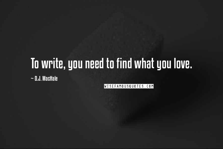 D.J. MacHale Quotes: To write, you need to find what you love.