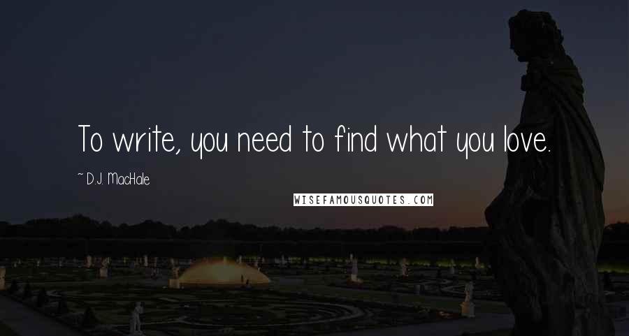 D.J. MacHale Quotes: To write, you need to find what you love.