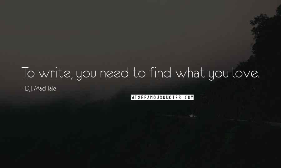 D.J. MacHale Quotes: To write, you need to find what you love.