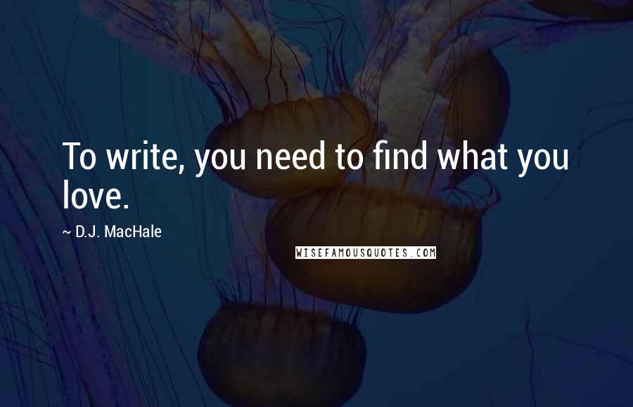 D.J. MacHale Quotes: To write, you need to find what you love.