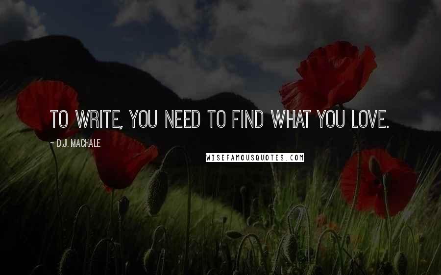 D.J. MacHale Quotes: To write, you need to find what you love.