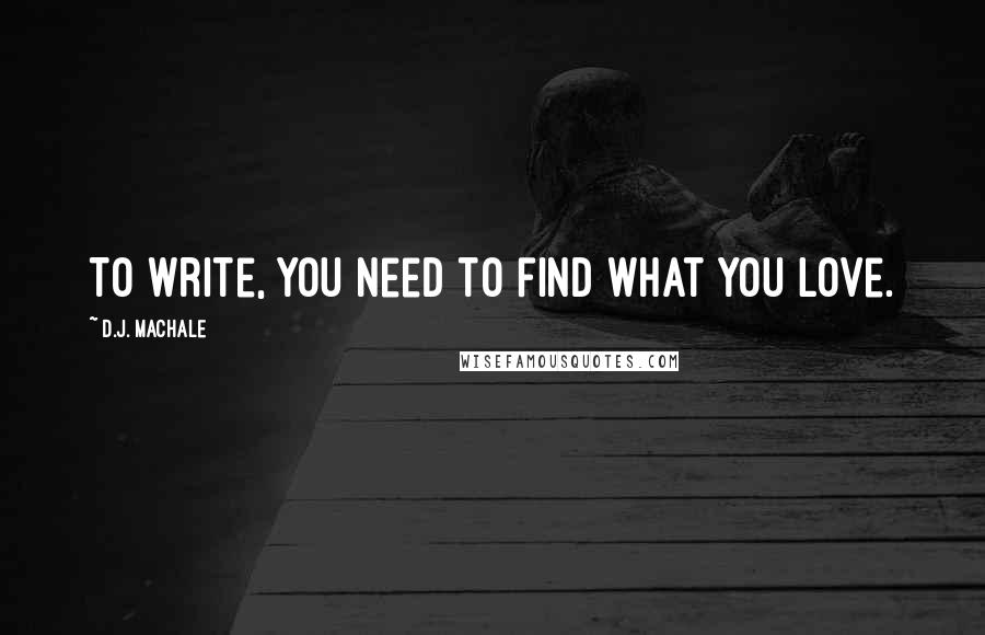 D.J. MacHale Quotes: To write, you need to find what you love.