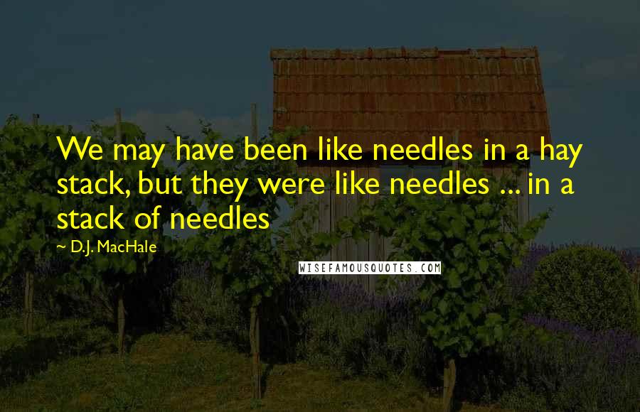 D.J. MacHale Quotes: We may have been like needles in a hay stack, but they were like needles ... in a stack of needles