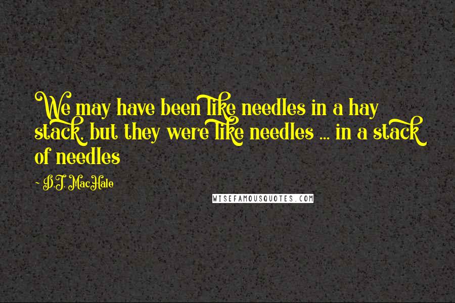 D.J. MacHale Quotes: We may have been like needles in a hay stack, but they were like needles ... in a stack of needles