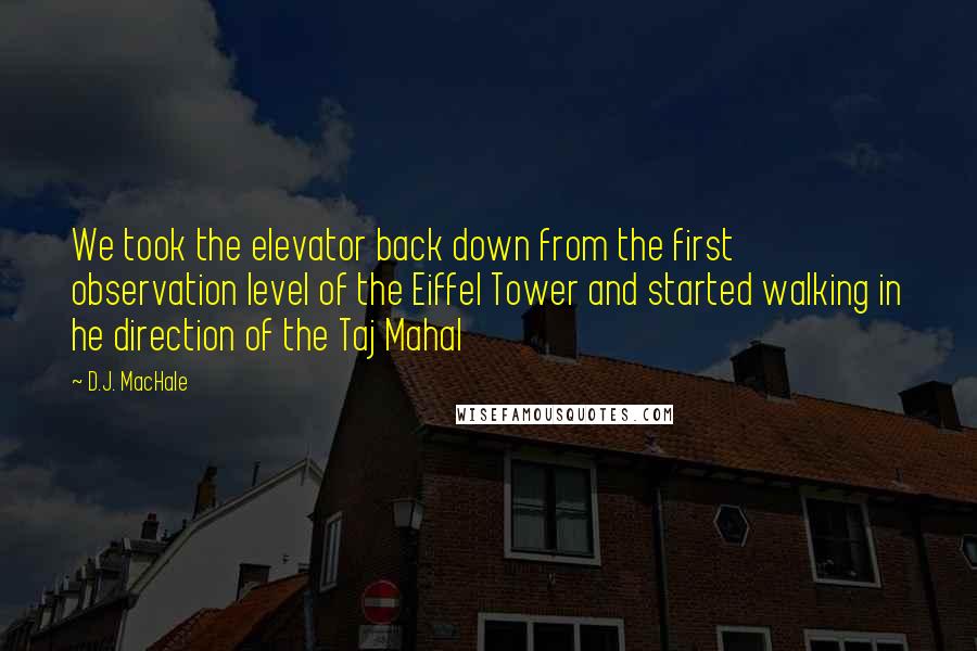 D.J. MacHale Quotes: We took the elevator back down from the first observation level of the Eiffel Tower and started walking in he direction of the Taj Mahal
