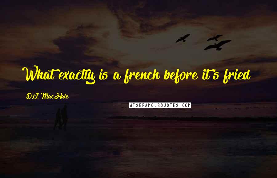 D.J. MacHale Quotes: What exactly is a french before it's fried?