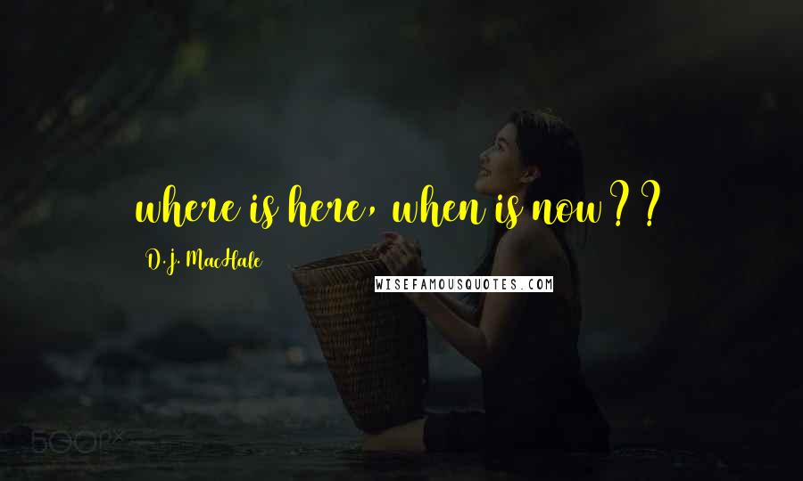 D.J. MacHale Quotes: where is here, when is now??