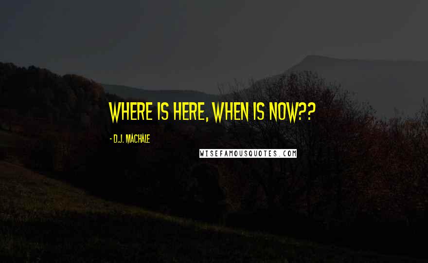 D.J. MacHale Quotes: where is here, when is now??