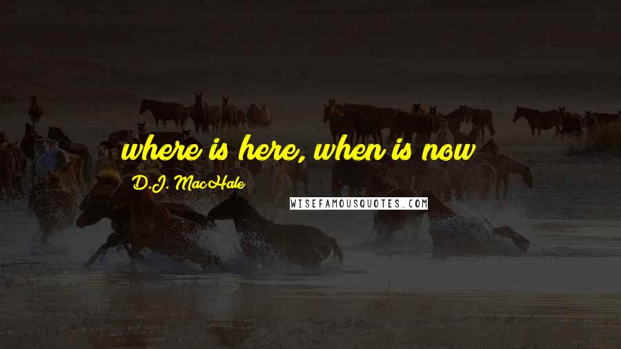 D.J. MacHale Quotes: where is here, when is now??