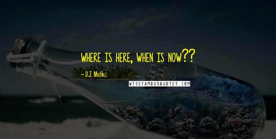 D.J. MacHale Quotes: where is here, when is now??