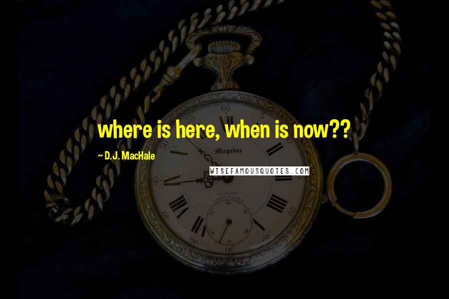 D.J. MacHale Quotes: where is here, when is now??