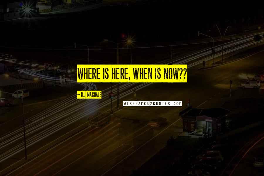 D.J. MacHale Quotes: where is here, when is now??