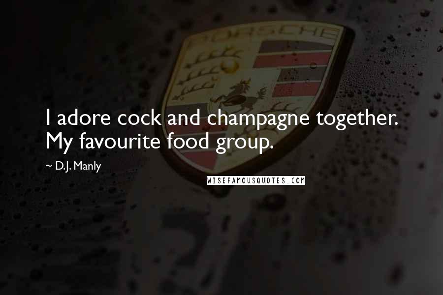 D.J. Manly Quotes: I adore cock and champagne together. My favourite food group.