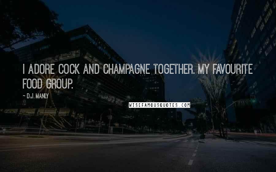 D.J. Manly Quotes: I adore cock and champagne together. My favourite food group.