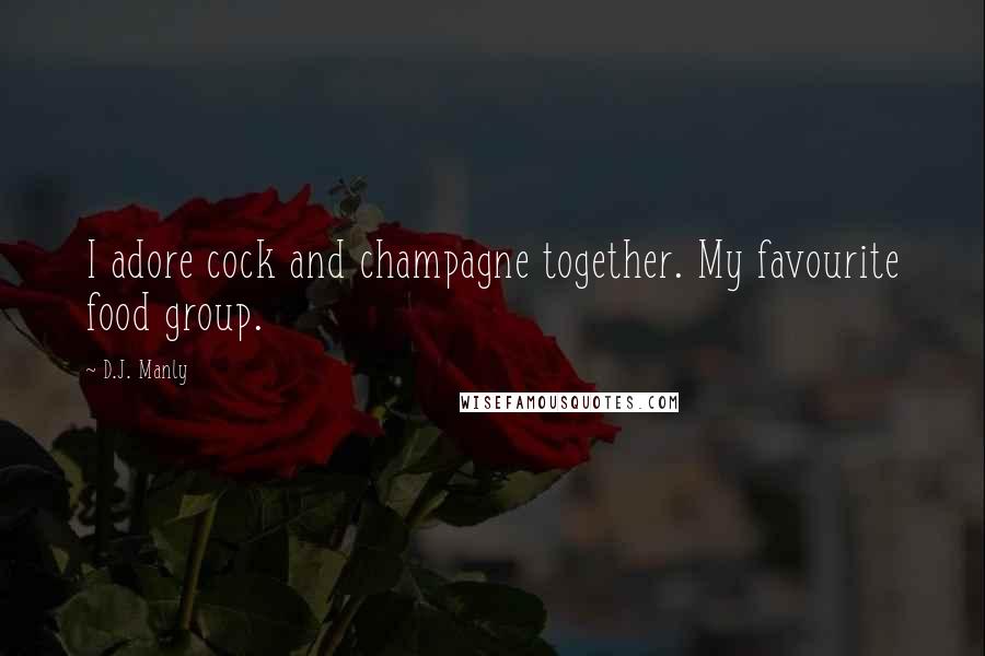 D.J. Manly Quotes: I adore cock and champagne together. My favourite food group.