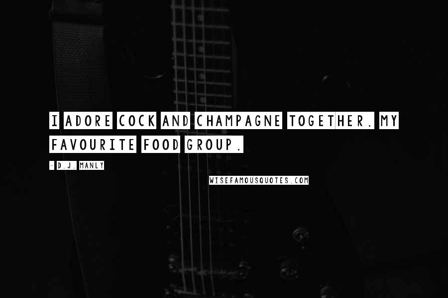 D.J. Manly Quotes: I adore cock and champagne together. My favourite food group.