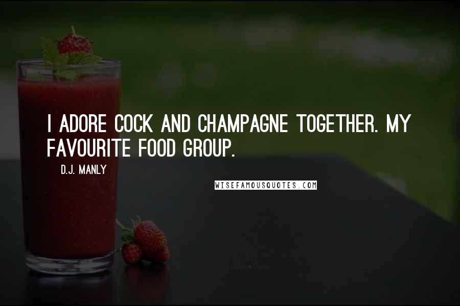 D.J. Manly Quotes: I adore cock and champagne together. My favourite food group.