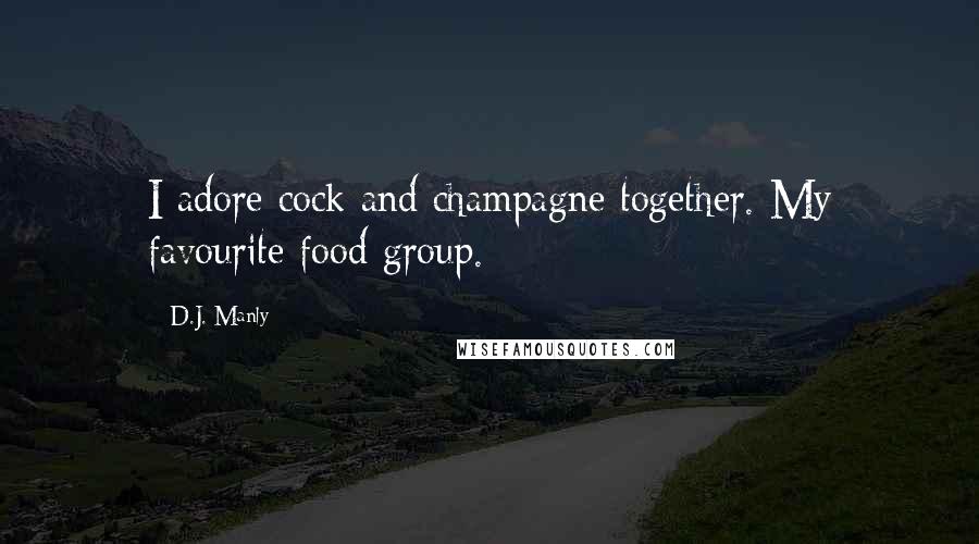 D.J. Manly Quotes: I adore cock and champagne together. My favourite food group.