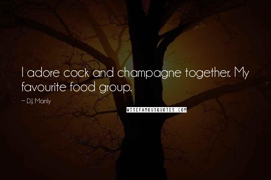 D.J. Manly Quotes: I adore cock and champagne together. My favourite food group.