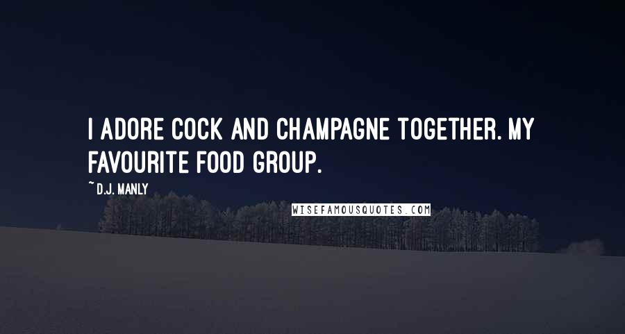 D.J. Manly Quotes: I adore cock and champagne together. My favourite food group.