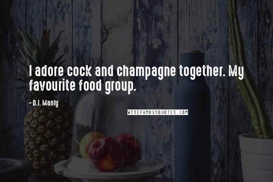 D.J. Manly Quotes: I adore cock and champagne together. My favourite food group.