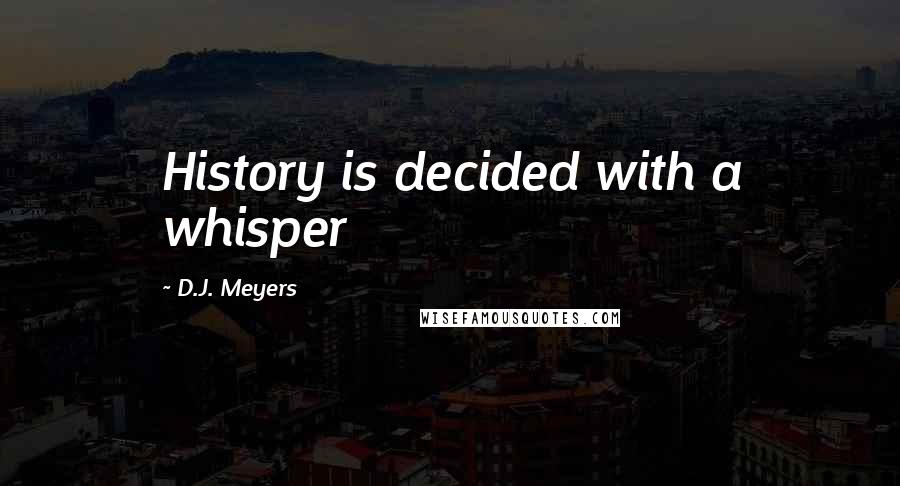 D.J. Meyers Quotes: History is decided with a whisper