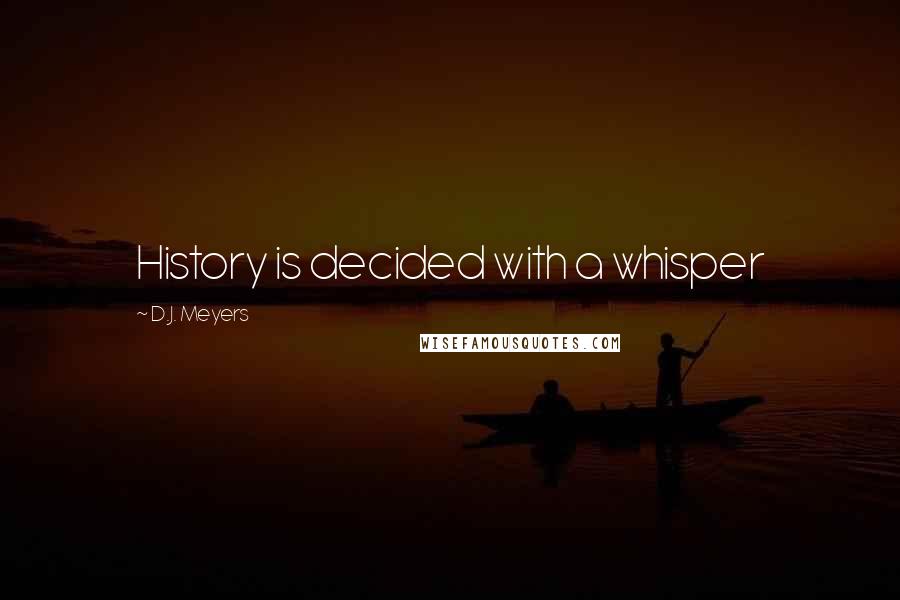 D.J. Meyers Quotes: History is decided with a whisper