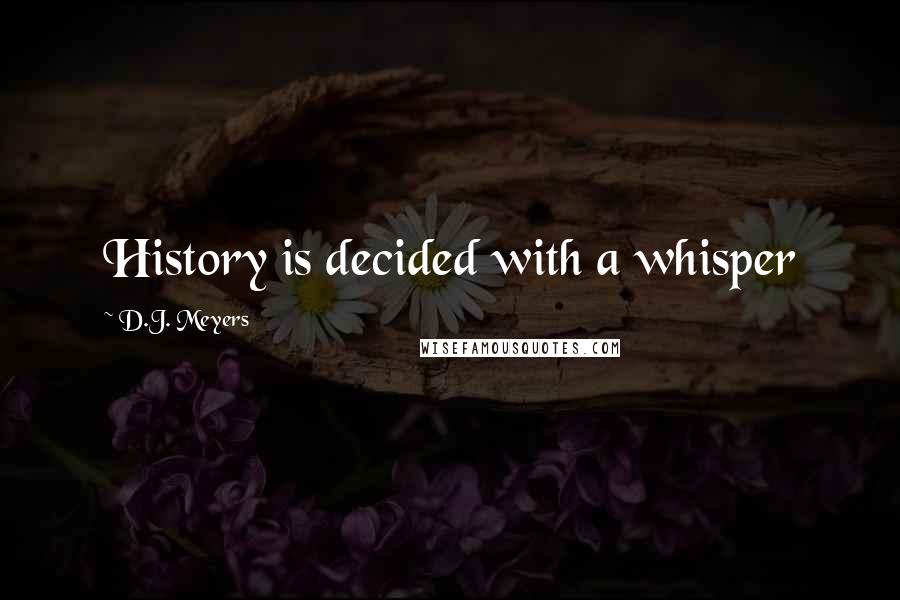 D.J. Meyers Quotes: History is decided with a whisper