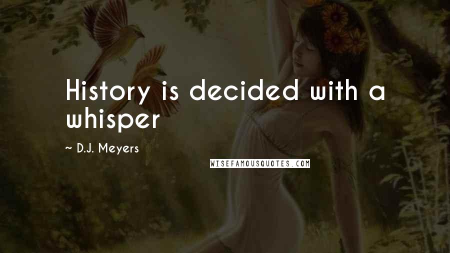 D.J. Meyers Quotes: History is decided with a whisper