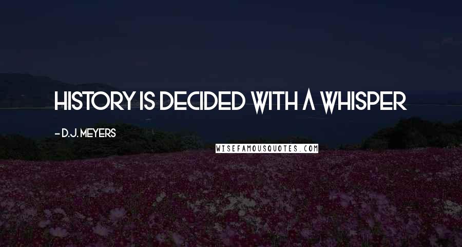 D.J. Meyers Quotes: History is decided with a whisper