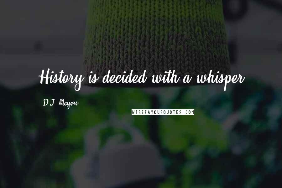 D.J. Meyers Quotes: History is decided with a whisper