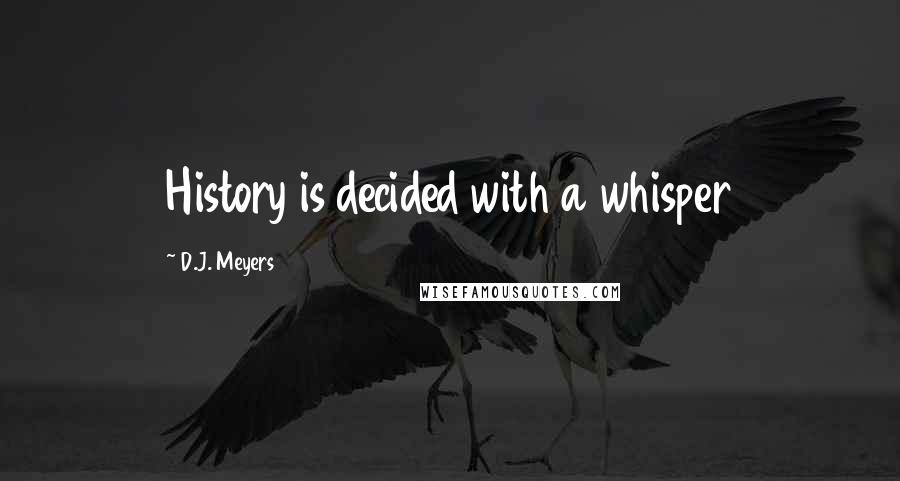 D.J. Meyers Quotes: History is decided with a whisper