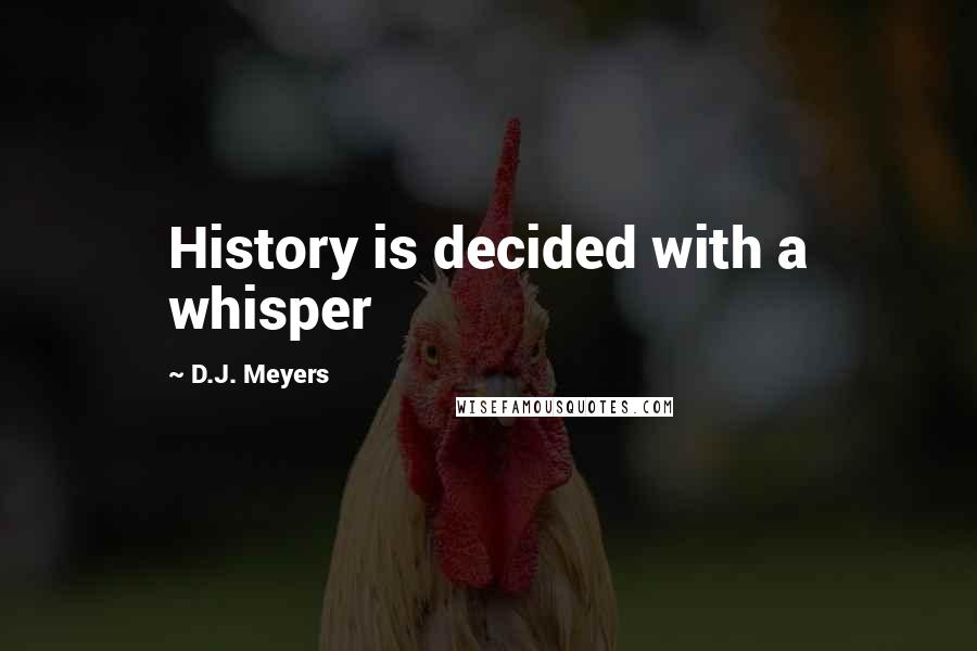 D.J. Meyers Quotes: History is decided with a whisper