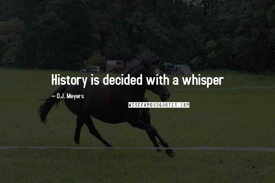 D.J. Meyers Quotes: History is decided with a whisper