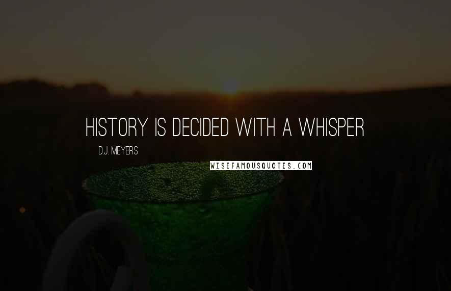 D.J. Meyers Quotes: History is decided with a whisper