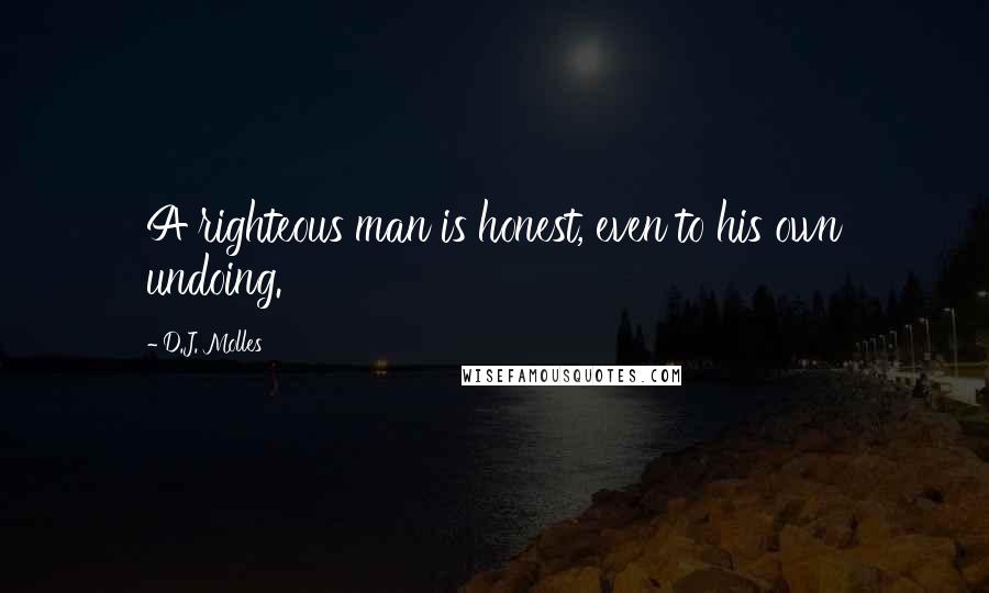 D.J. Molles Quotes: A righteous man is honest, even to his own undoing.