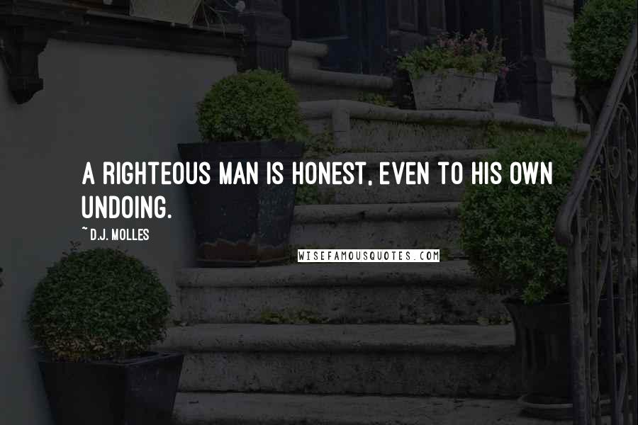 D.J. Molles Quotes: A righteous man is honest, even to his own undoing.