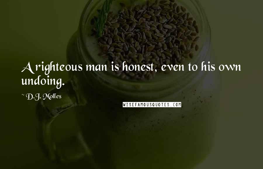 D.J. Molles Quotes: A righteous man is honest, even to his own undoing.