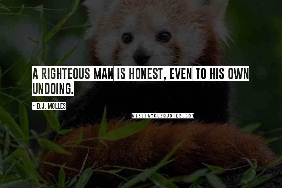 D.J. Molles Quotes: A righteous man is honest, even to his own undoing.