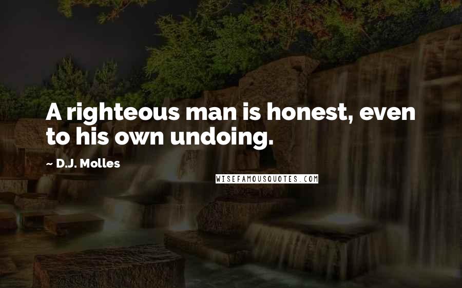 D.J. Molles Quotes: A righteous man is honest, even to his own undoing.