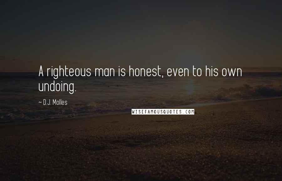D.J. Molles Quotes: A righteous man is honest, even to his own undoing.