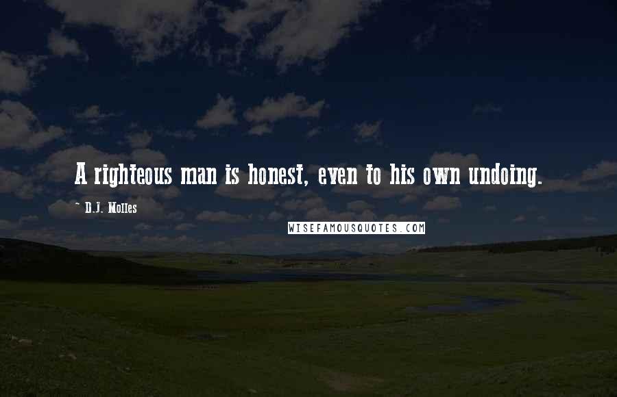 D.J. Molles Quotes: A righteous man is honest, even to his own undoing.