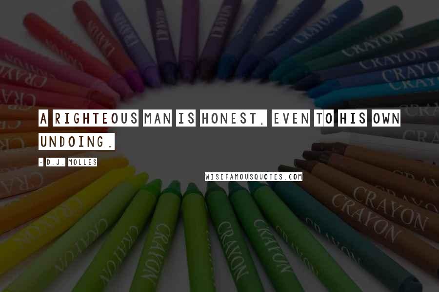 D.J. Molles Quotes: A righteous man is honest, even to his own undoing.