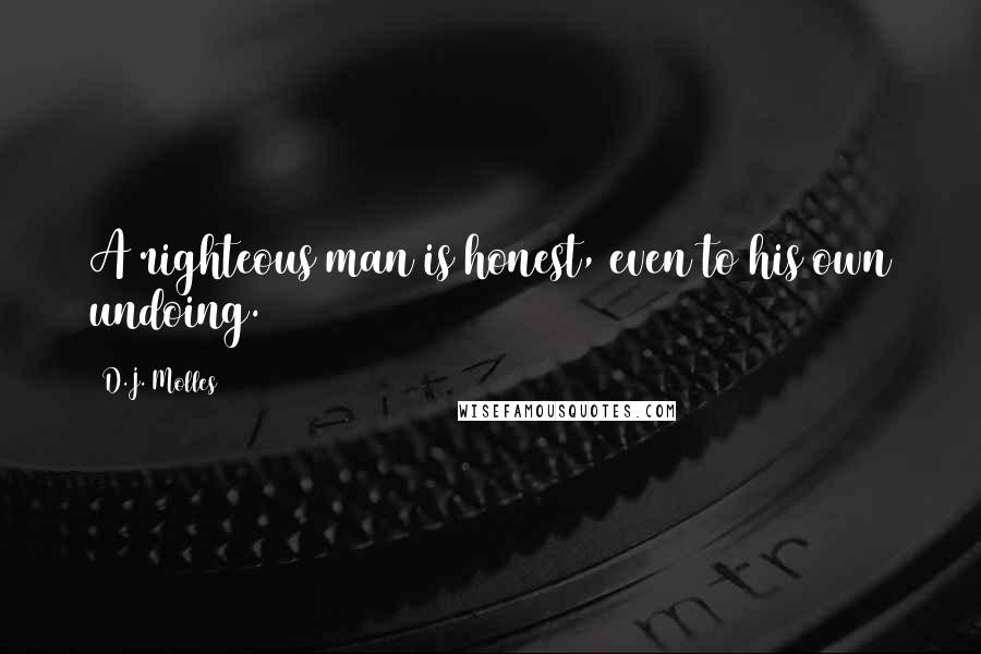 D.J. Molles Quotes: A righteous man is honest, even to his own undoing.