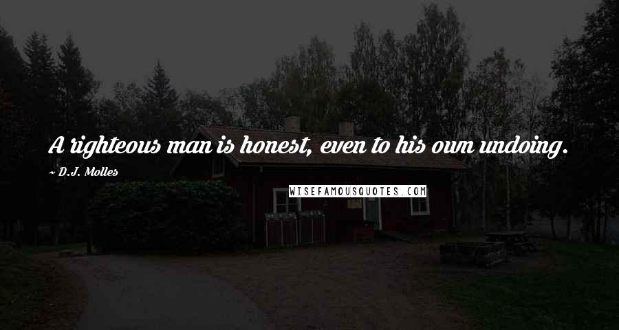 D.J. Molles Quotes: A righteous man is honest, even to his own undoing.