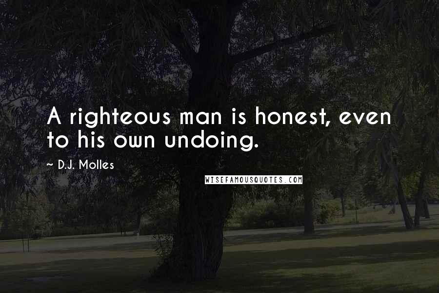 D.J. Molles Quotes: A righteous man is honest, even to his own undoing.