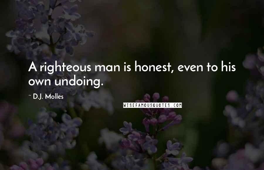 D.J. Molles Quotes: A righteous man is honest, even to his own undoing.