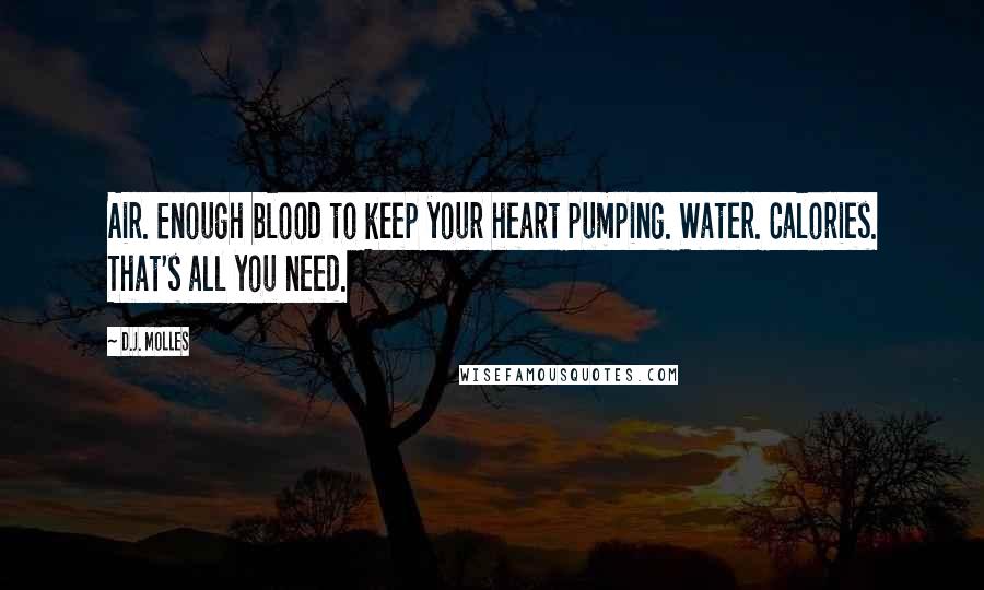 D.J. Molles Quotes: Air. Enough blood to keep your heart pumping. Water. Calories. That's all you need.