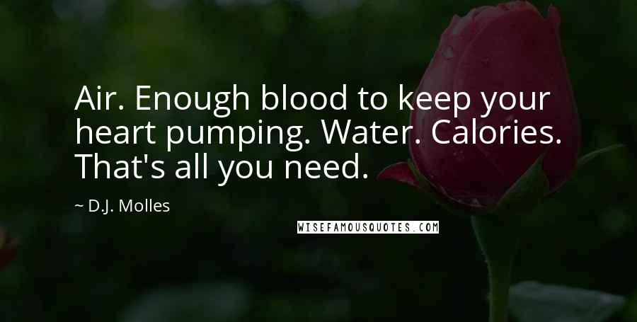 D.J. Molles Quotes: Air. Enough blood to keep your heart pumping. Water. Calories. That's all you need.