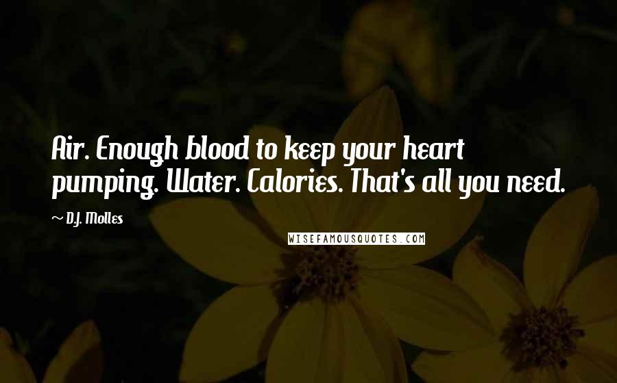 D.J. Molles Quotes: Air. Enough blood to keep your heart pumping. Water. Calories. That's all you need.